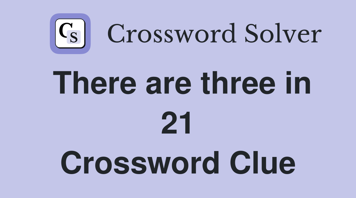 There are three in 21 Crossword Clue