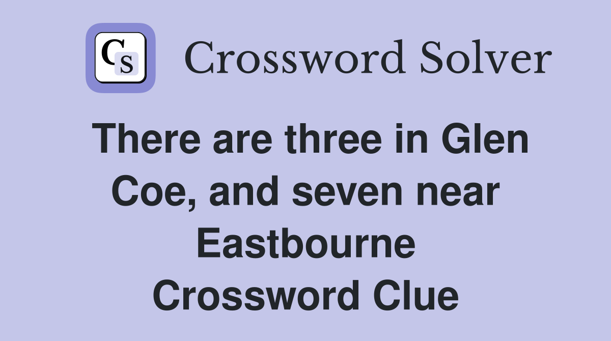 There are three in Glen Coe, and seven near Eastbourne Crossword Clue