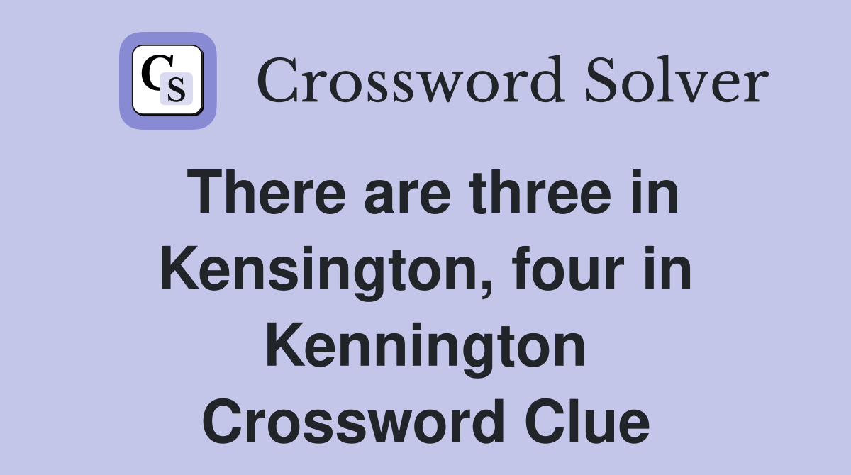 There are three in Kensington, four in Kennington Crossword Clue