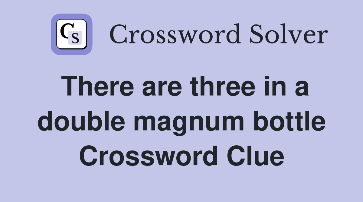 There are three in a double magnum bottle Crossword Clue