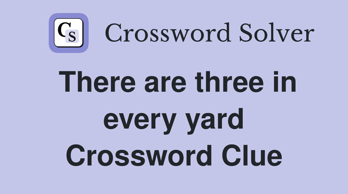 There are three in every yard Crossword Clue