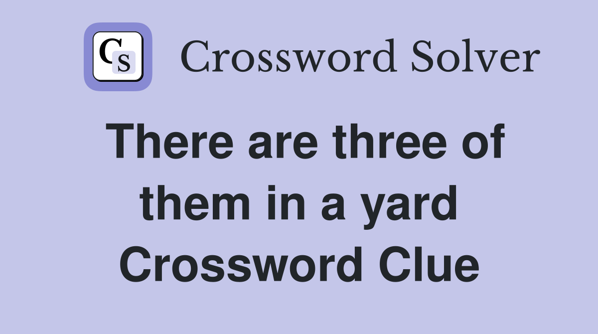 There are three of them in a yard Crossword Clue