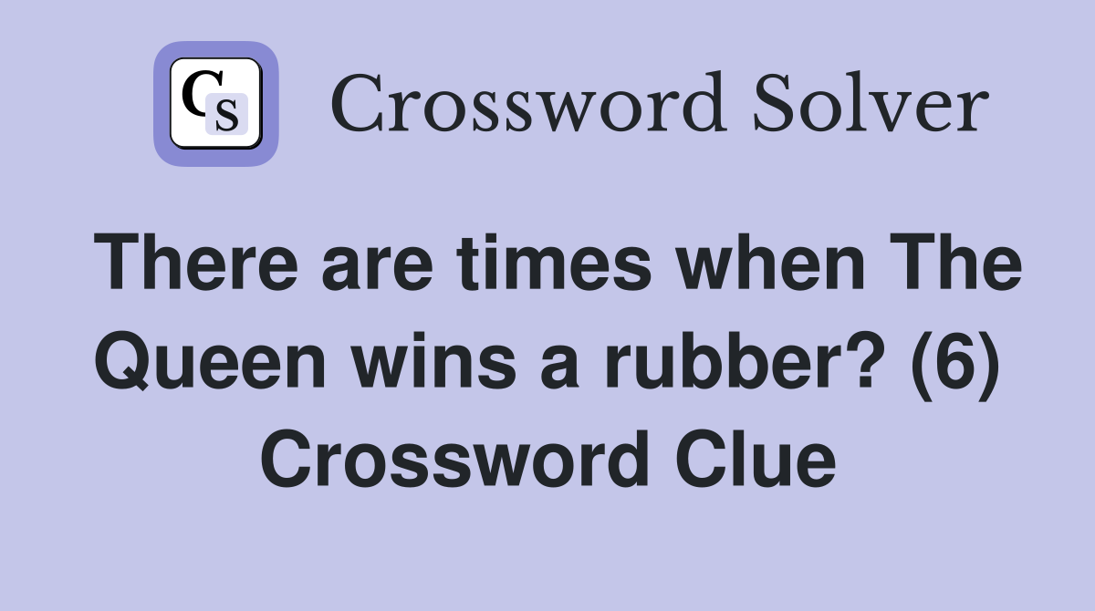 There are times when The Queen wins a rubber? (6) Crossword Clue