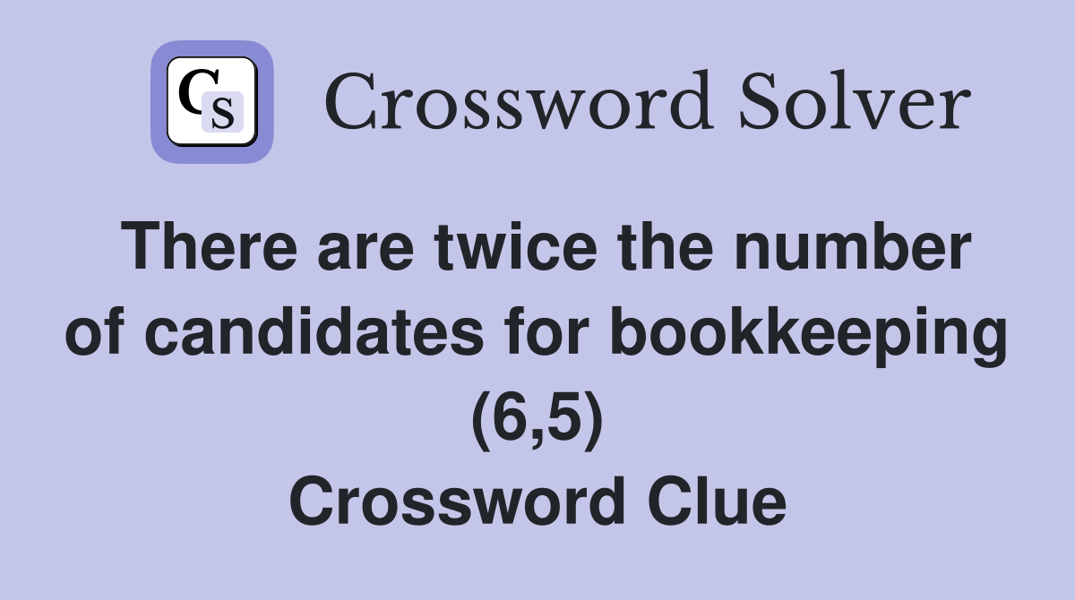 There are twice the number of candidates for bookkeeping (6,5) Crossword Clue