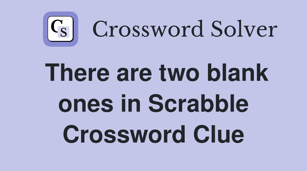 There are two blank ones in Scrabble Crossword Clue