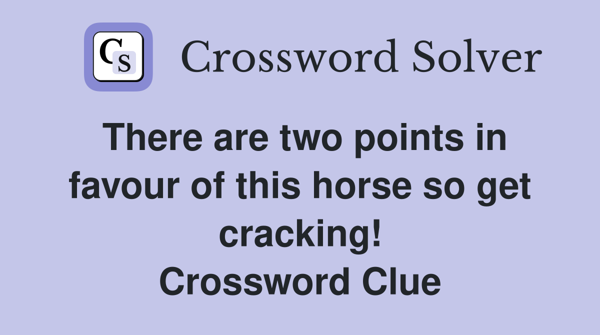 There are two points in favour of this horse so get cracking! Crossword Clue