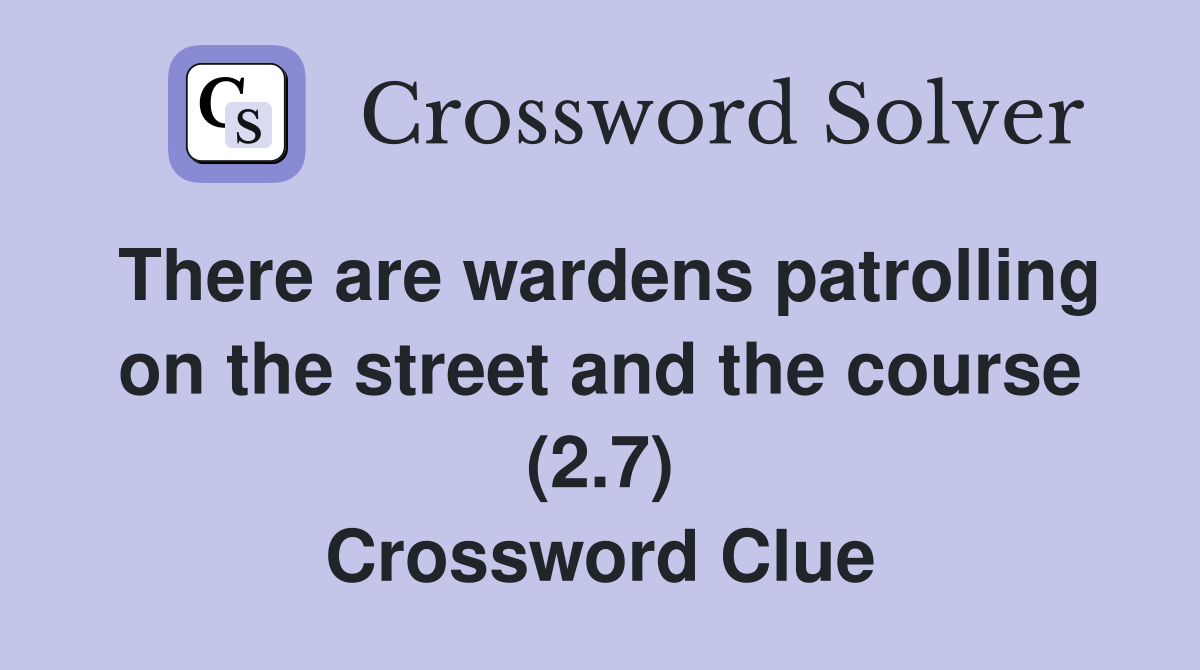 There are wardens patrolling on the street and the course (2.7) Crossword Clue
