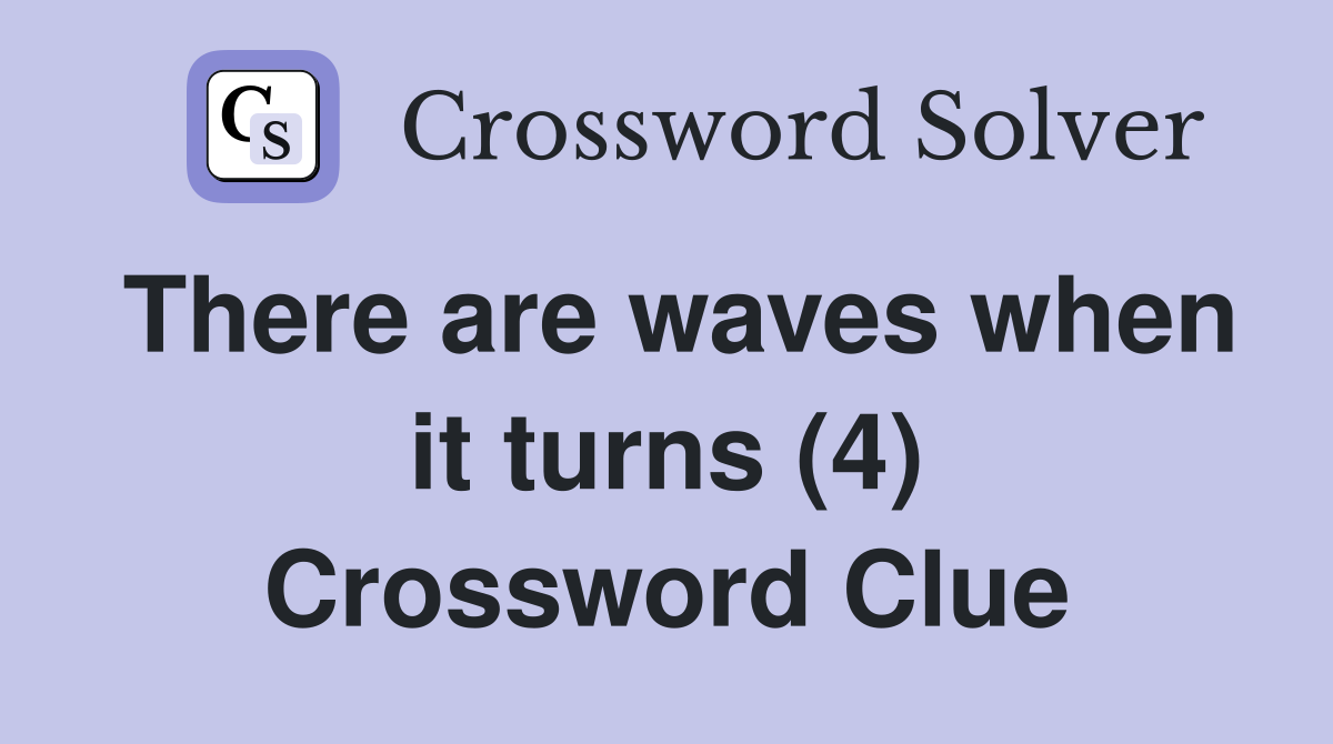 There are waves when it turns (4) Crossword Clue