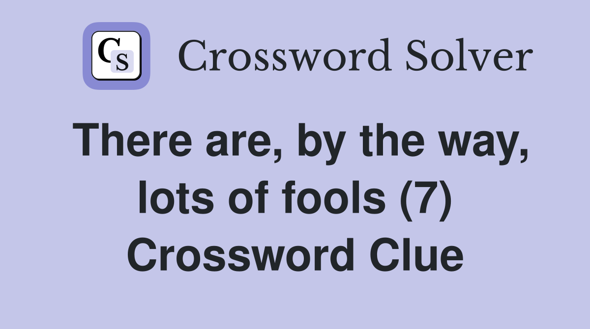 There are, by the way, lots of fools (7) Crossword Clue