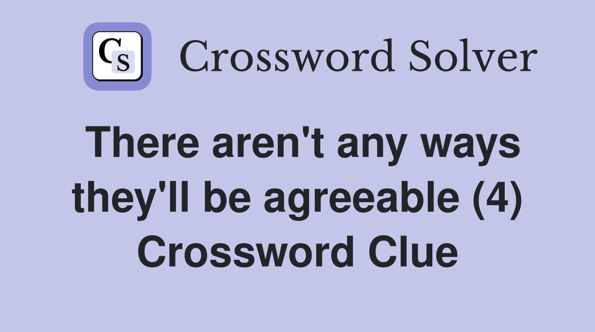 There aren't any ways they'll be agreeable (4) Crossword Clue