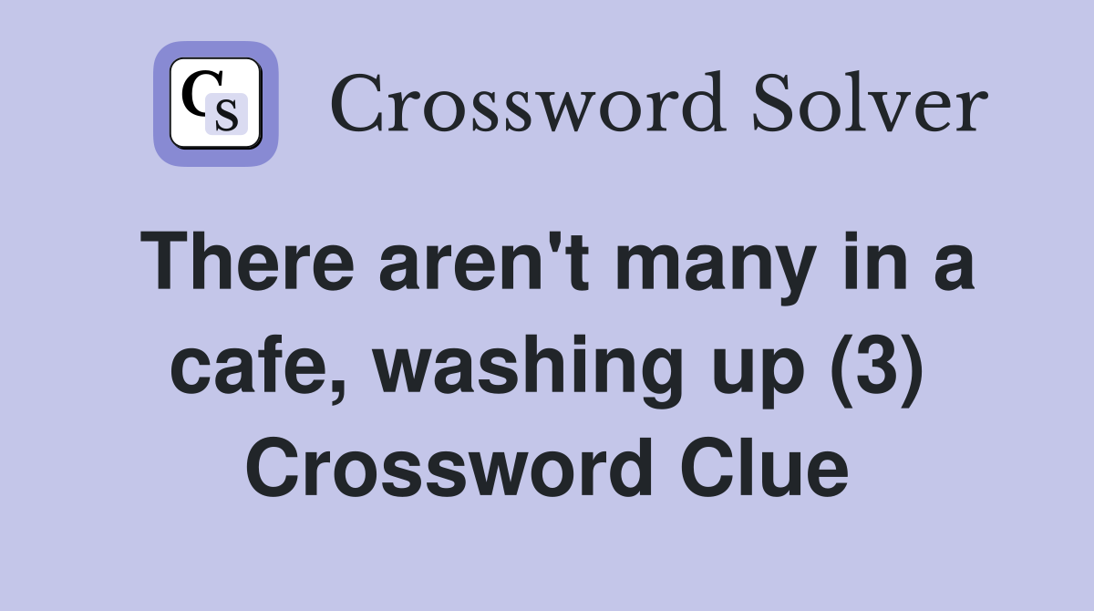 There aren't many in a cafe, washing up (3) Crossword Clue