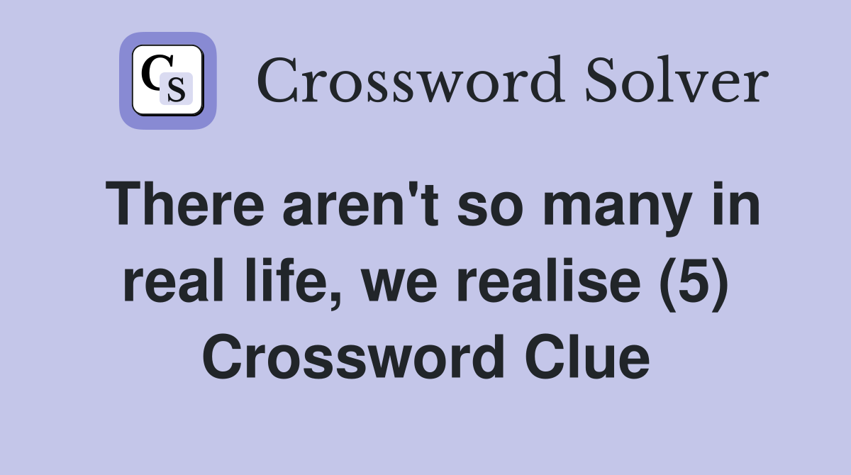 There aren't so many in real life, we realise (5) Crossword Clue