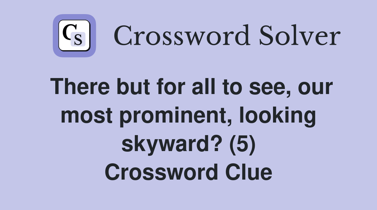 There but for all to see, our most prominent, looking skyward? (5) Crossword Clue