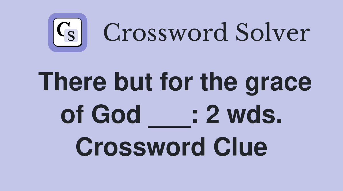 There but for the grace of God ___: 2 wds. Crossword Clue