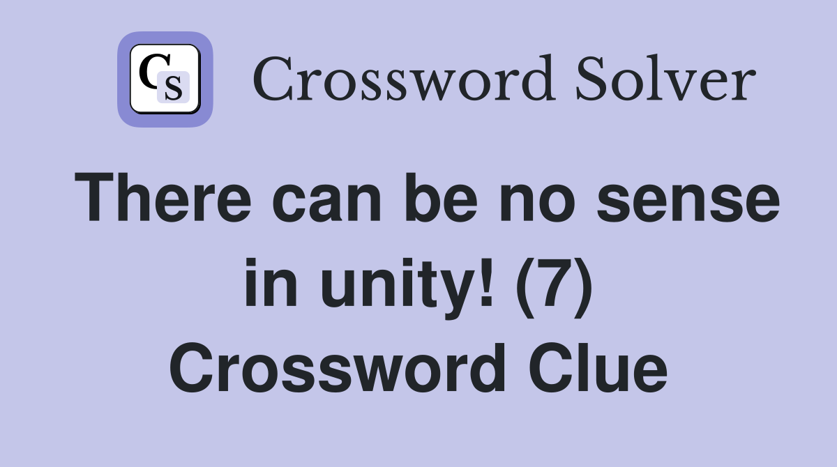 There can be no sense in unity! (7) Crossword Clue