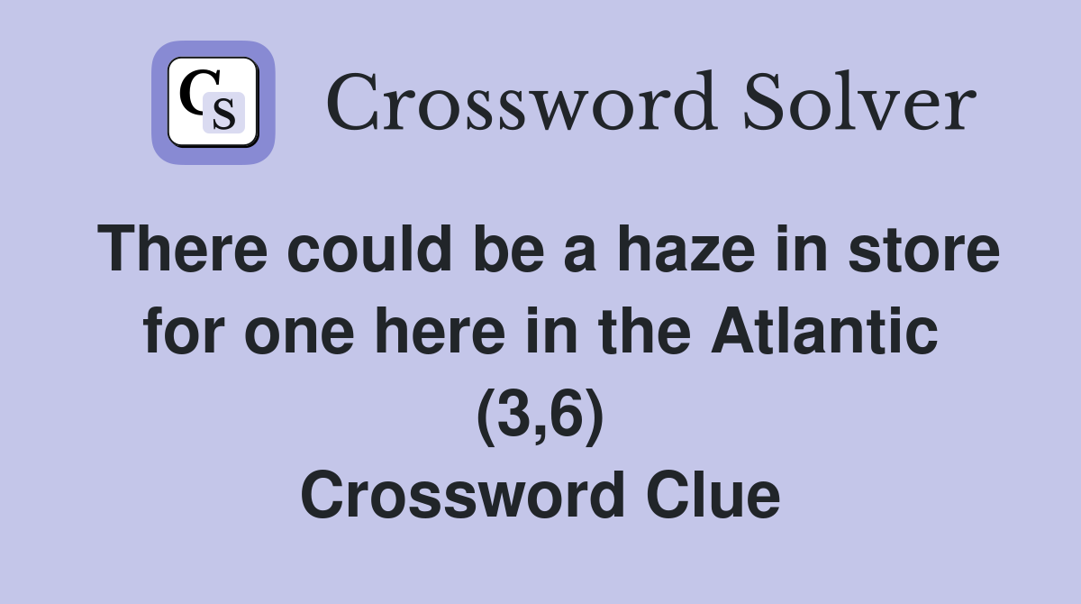 There could be a haze in store for one here in the Atlantic (3,6) Crossword Clue