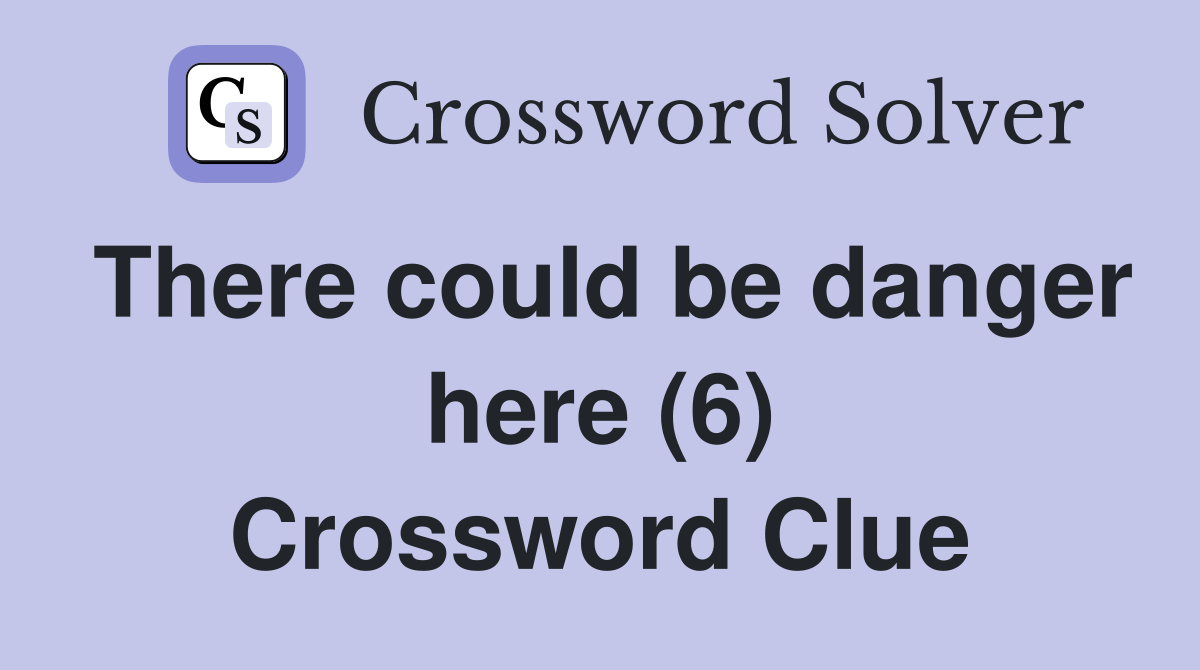 There could be danger here (6) Crossword Clue