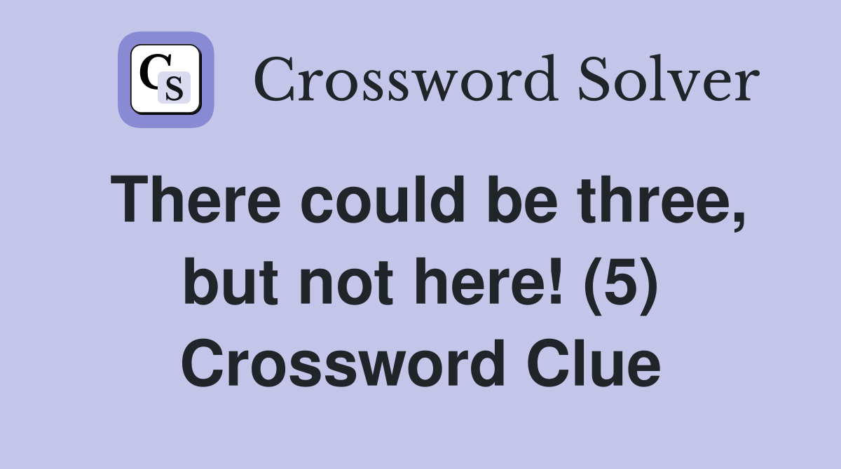 There could be three, but not here! (5) Crossword Clue