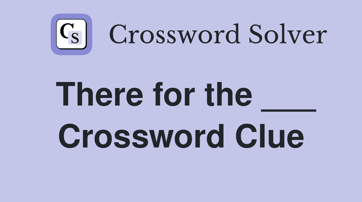 There for the ___ Crossword Clue
