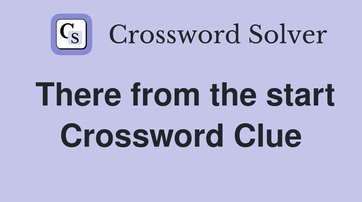 There from the start Crossword Clue