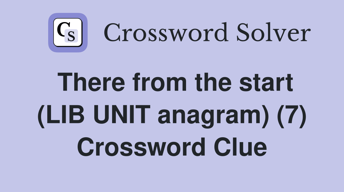 There from the start (LIB UNIT anagram) (7) Crossword Clue