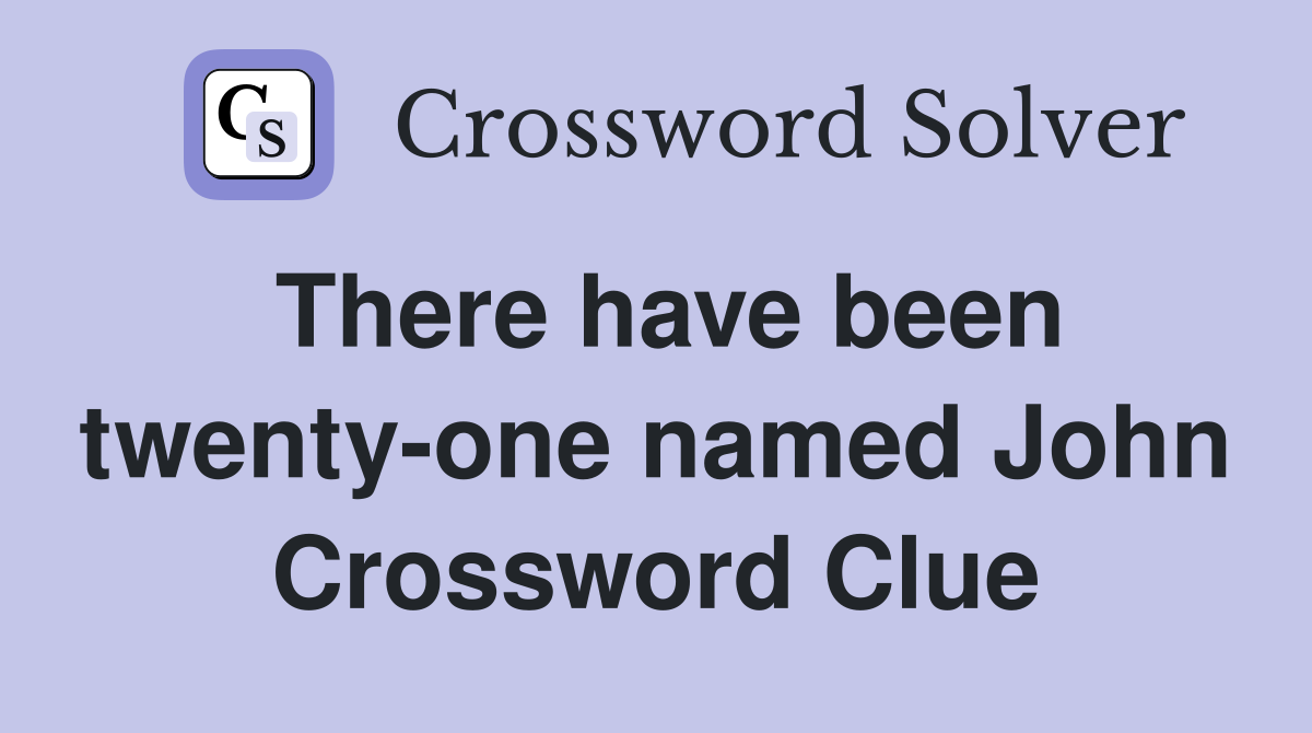 There have been twenty-one named John Crossword Clue