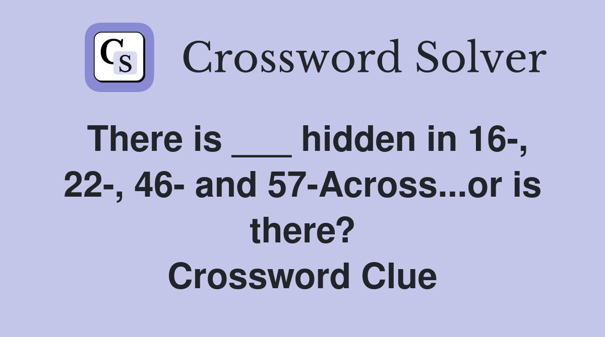 There is ___ hidden in 16-, 22-, 46- and 57-Across...or is there? Crossword Clue