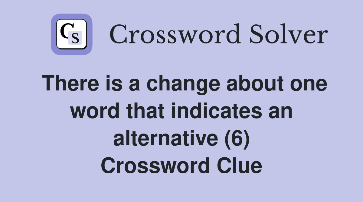 There is a change about one word that indicates an alternative (6) Crossword Clue