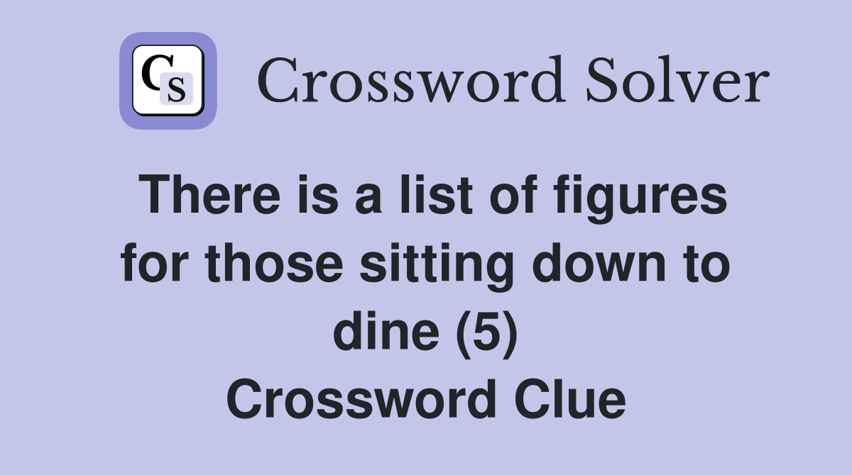 There is a list of figures for those sitting down to dine (5) Crossword Clue