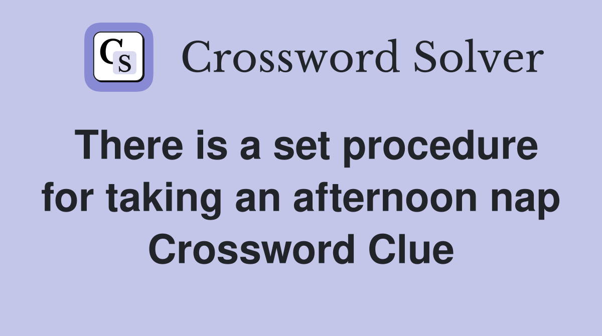 There is a set procedure for taking an afternoon nap Crossword Clue