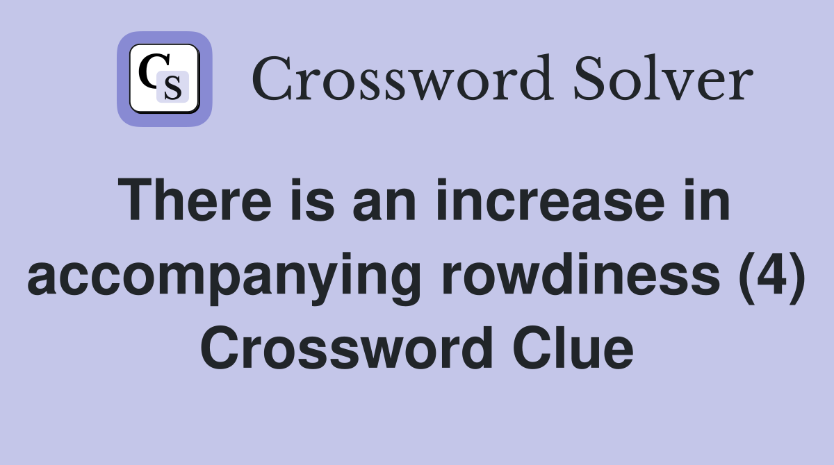 There is an increase in accompanying rowdiness (4) Crossword Clue