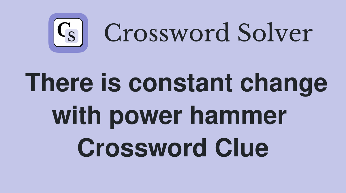 There is constant change with power hammer  Crossword Clue