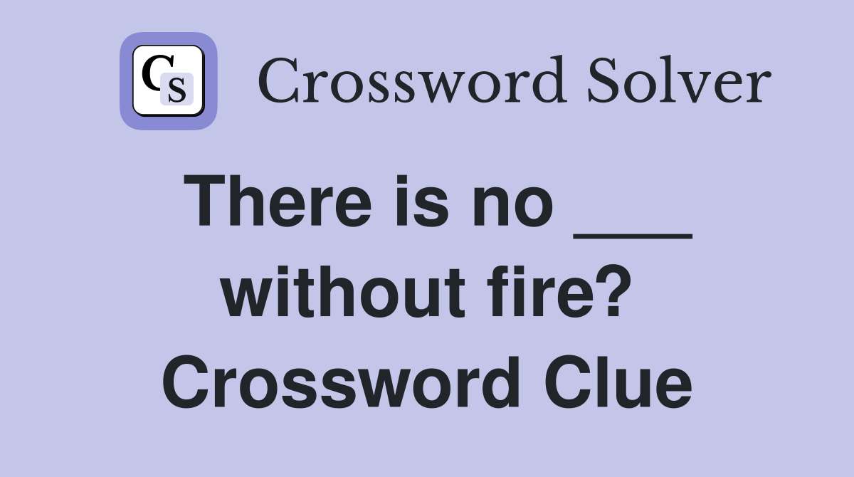 There is no ___ without fire? Crossword Clue