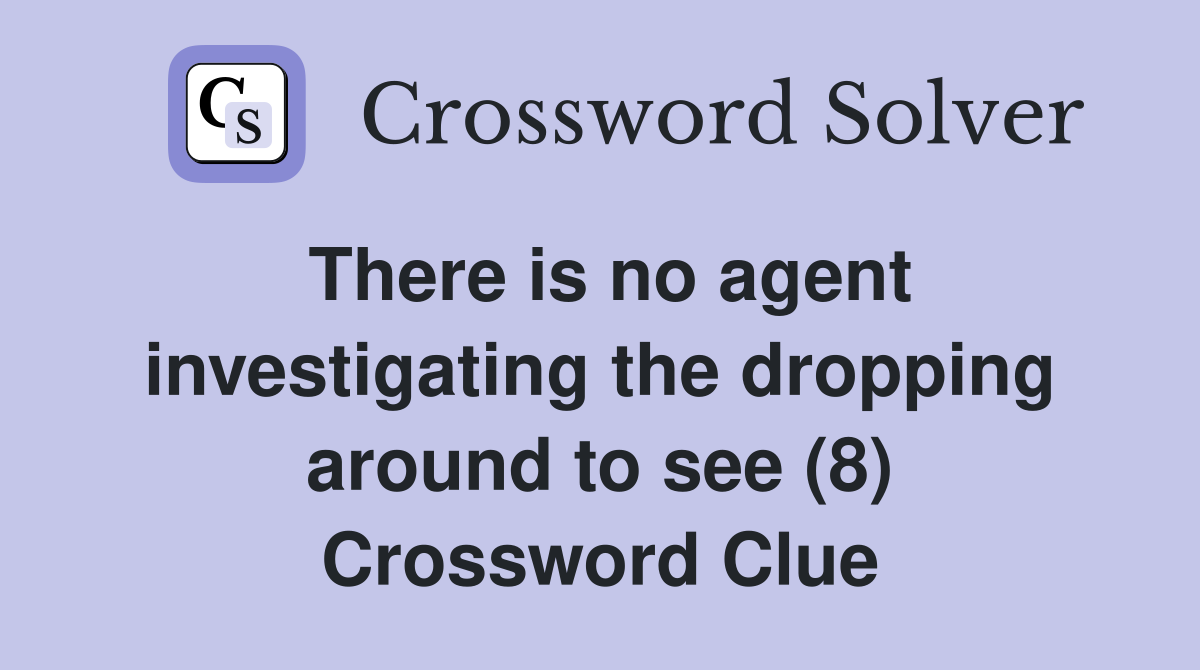 There is no agent investigating the dropping around to see (8) Crossword Clue