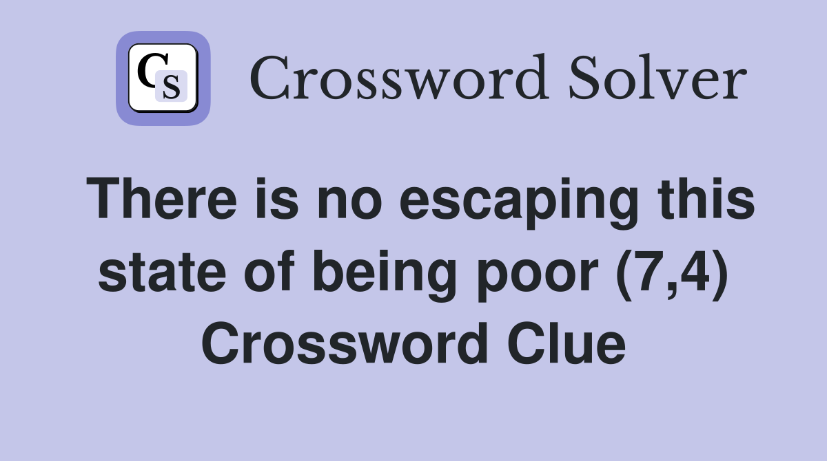 There is no escaping this state of being poor (7,4) Crossword Clue