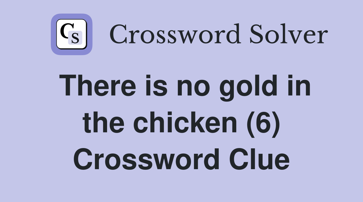 There is no gold in the chicken (6) Crossword Clue