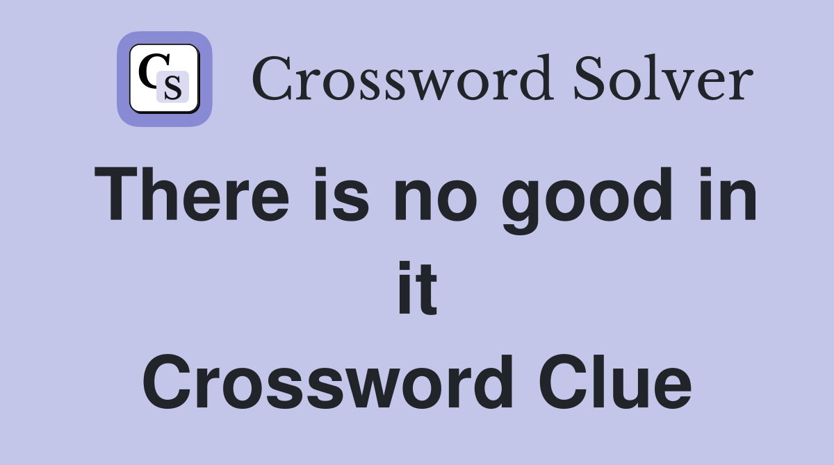 There is no good in it Crossword Clue