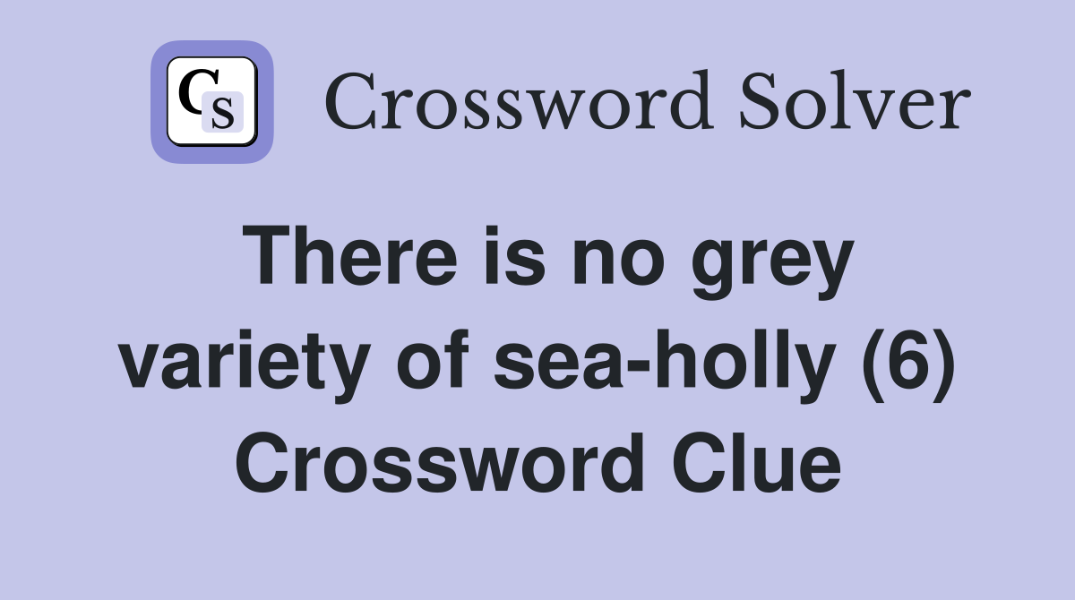 There is no grey variety of sea-holly (6) Crossword Clue