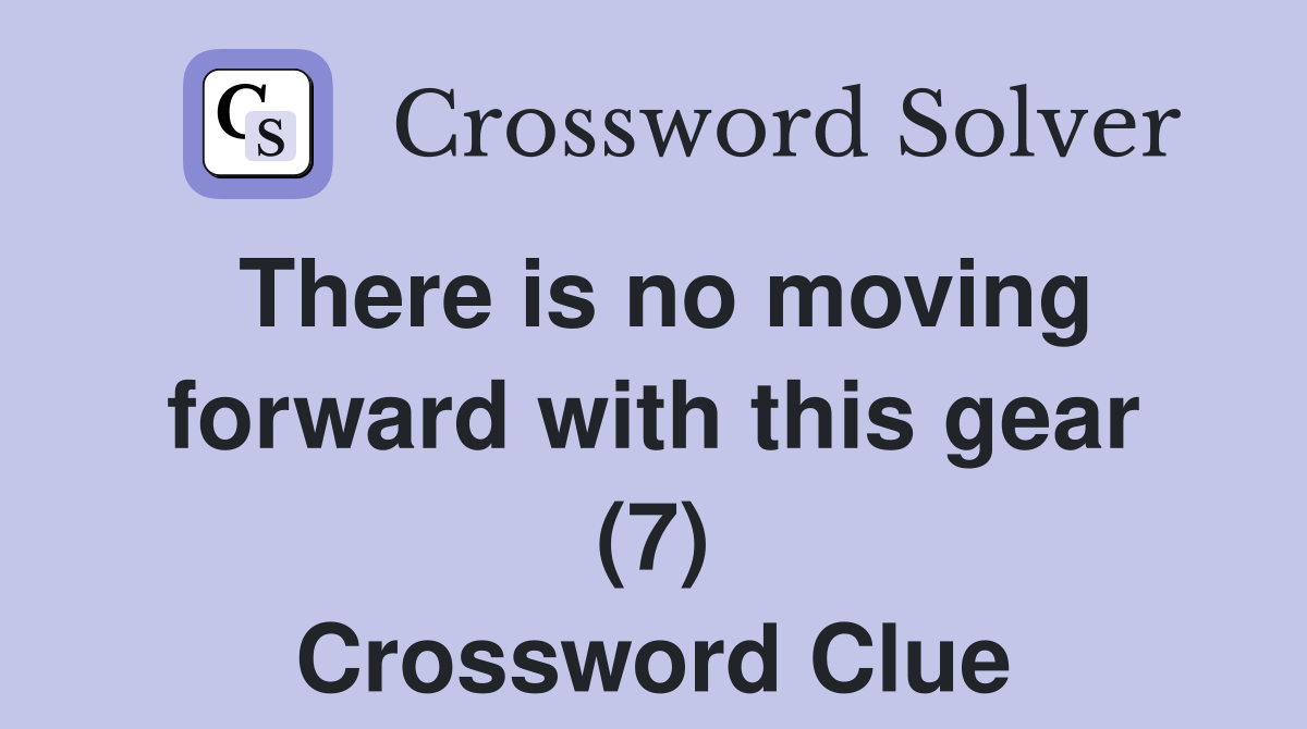 There is no moving forward with this gear (7) Crossword Clue