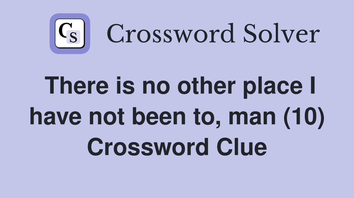 There is no other place I have not been to, man (10) Crossword Clue