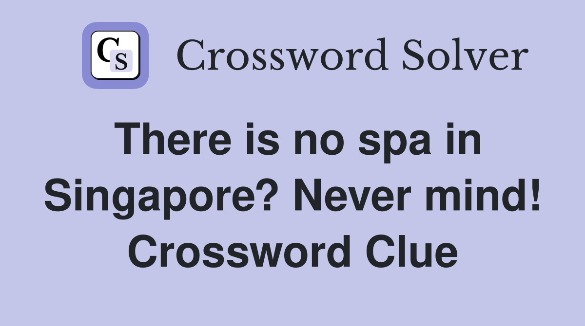 There is no spa in Singapore? Never mind! Crossword Clue