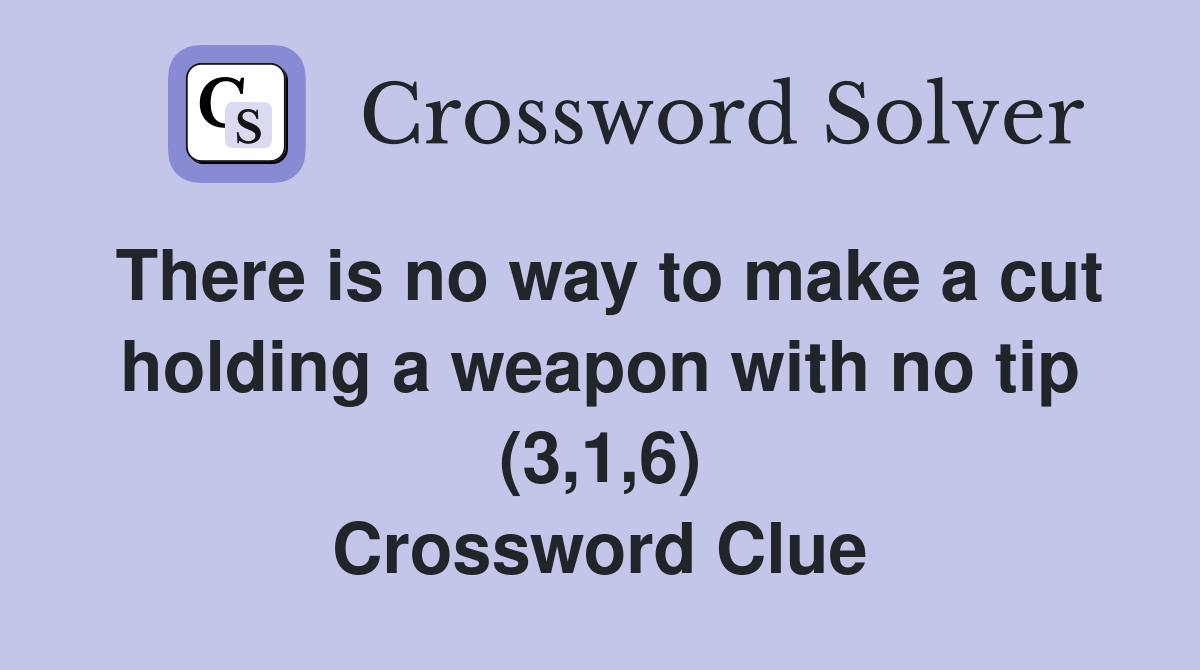 There is no way to make a cut holding a weapon with no tip (3,1,6) Crossword Clue