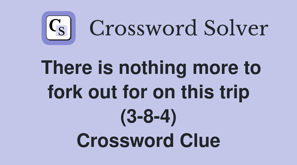 There is nothing more to fork out for on this trip (3-8-4) Crossword Clue