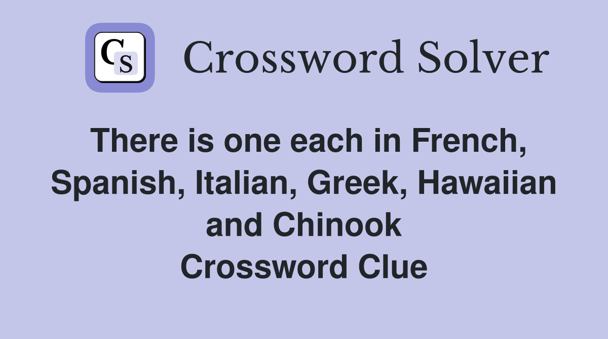 There is one each in French, Spanish, Italian, Greek, Hawaiian and Chinook Crossword Clue