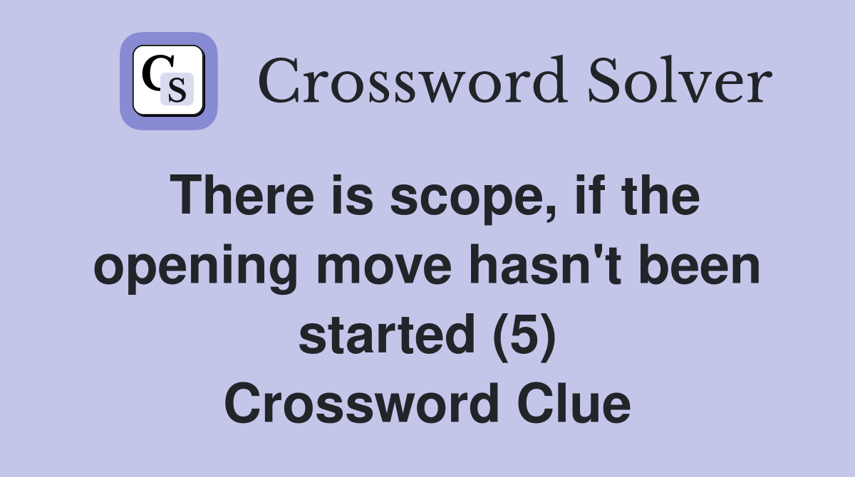 There is scope, if the opening move hasn't been started (5) Crossword Clue