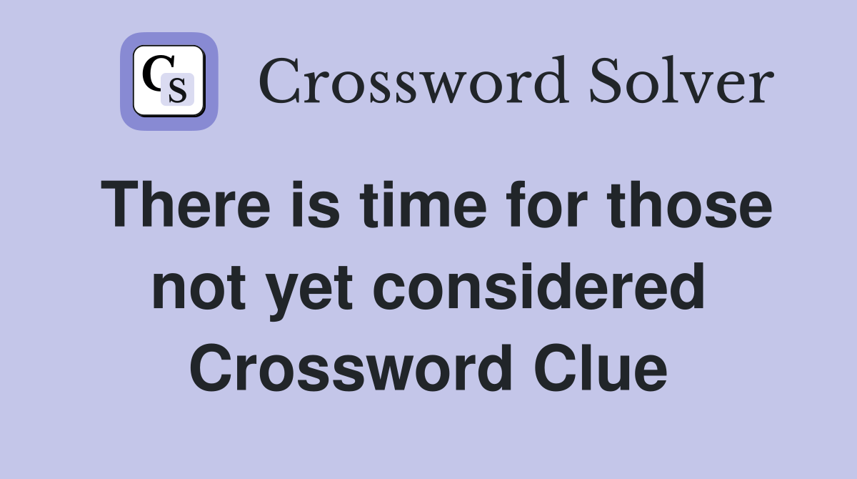 There is time for those not yet considered Crossword Clue