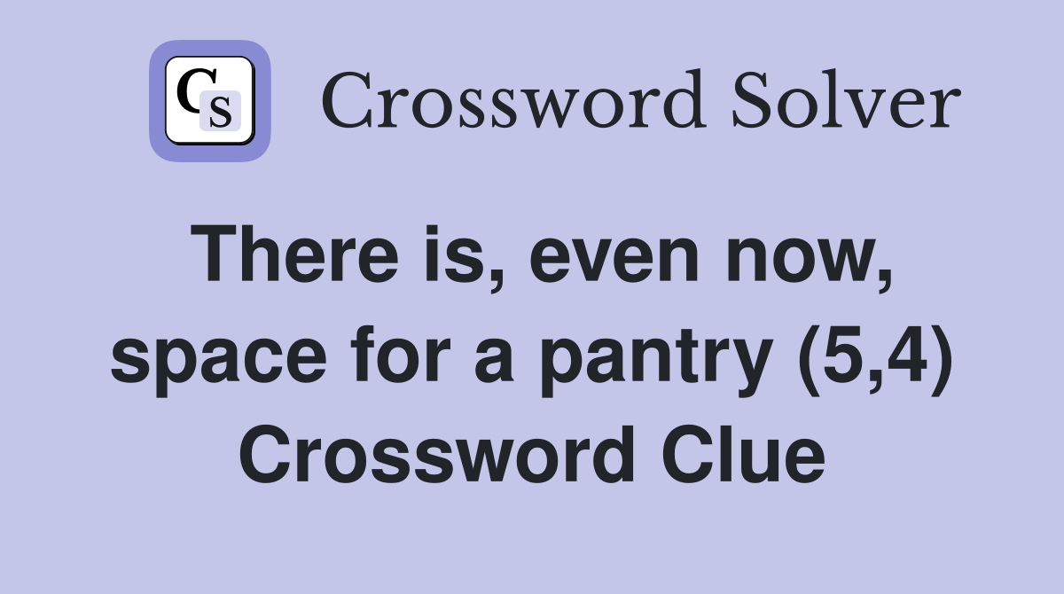 There is, even now, space for a pantry (5,4) Crossword Clue