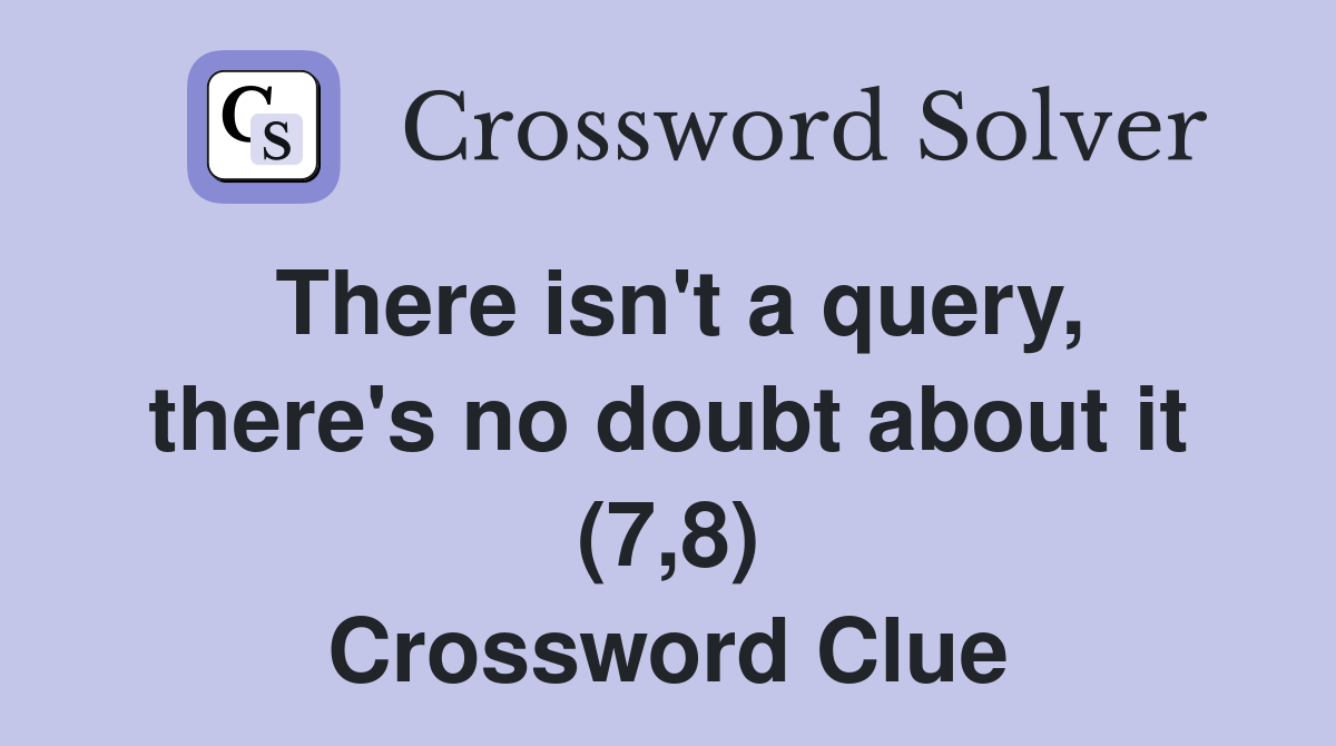 There isn't a query, there's no doubt about it (7,8) Crossword Clue