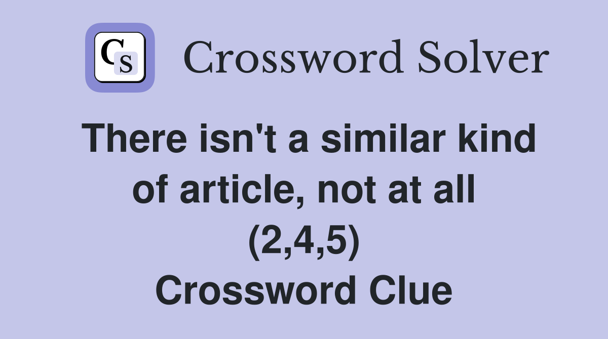 There isn't a similar kind of article, not at all (2,4,5) Crossword Clue