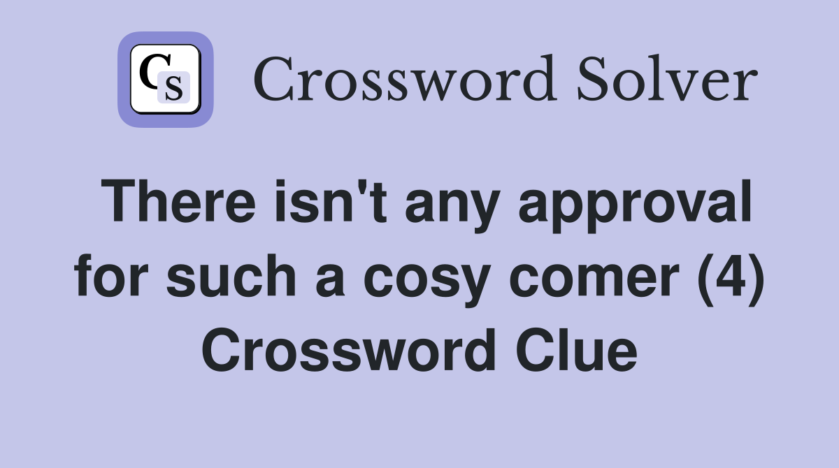 There isn't any approval for such a cosy comer (4) Crossword Clue